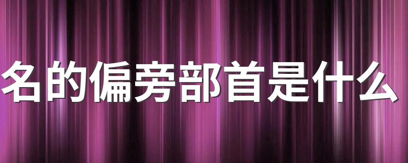 名的偏旁部首是口_名的偏旁部首是什么