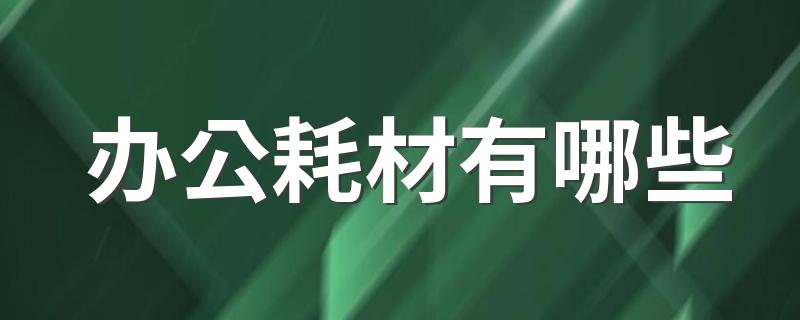 常见办公耗材分别有什么_办公耗材有哪些