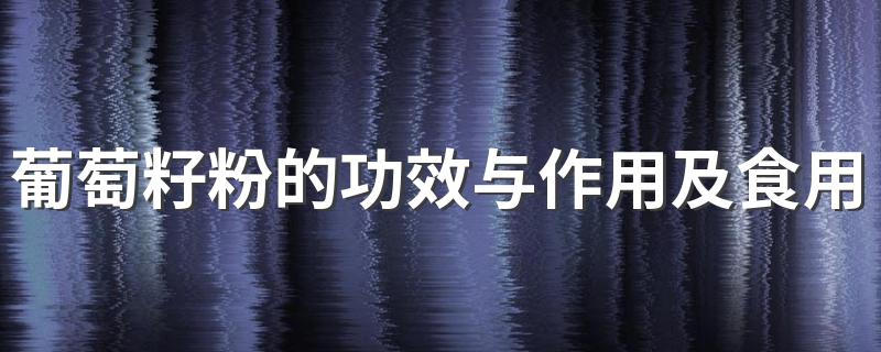 葡萄籽粉的功效与作用和食用方法_葡萄籽粉的功