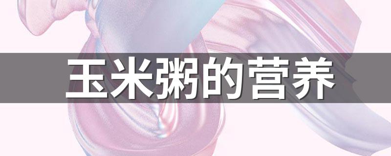 玉米粥的营养成分有哪些？_玉米粥的营养