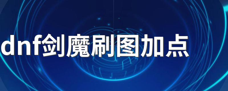 看看下面的方法_dnf剑魔刷图加点
