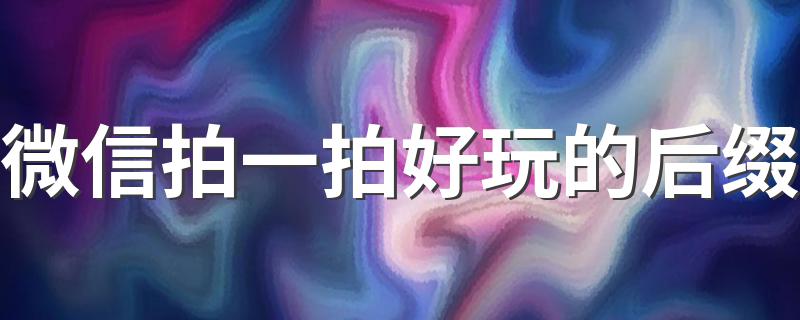 这些后缀特别有趣_微信拍一拍好玩的后缀