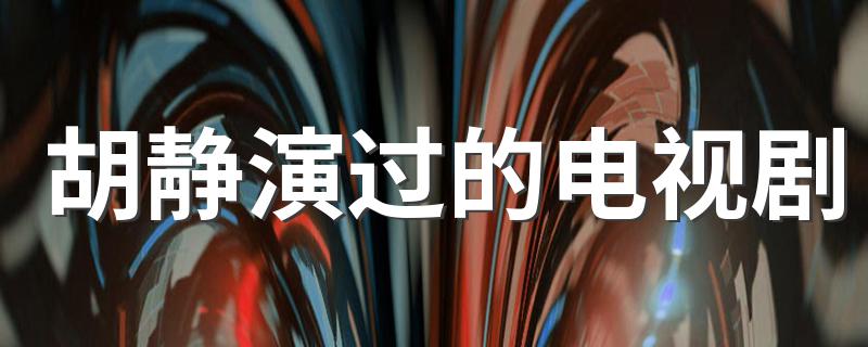 胡静个人简介_胡静演过的电视剧