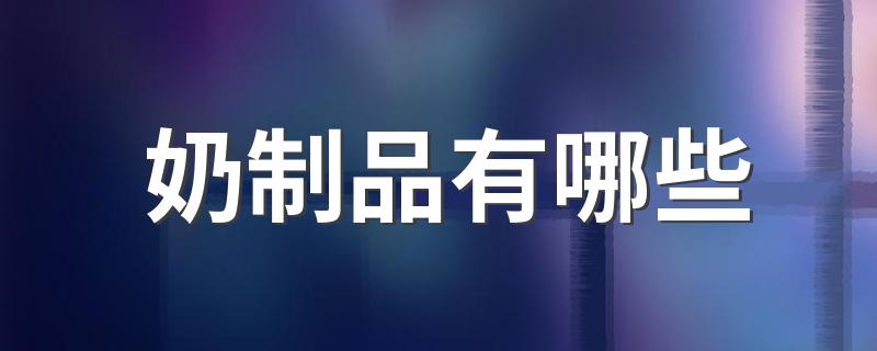 五种常见的奶制品_奶制品有哪些