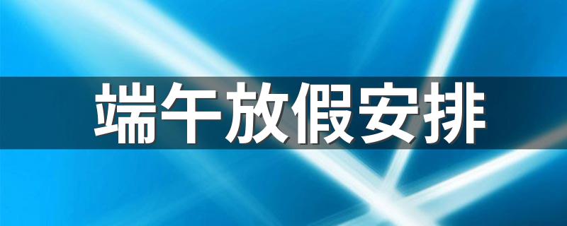 2021端午放假安排_端午放假安排