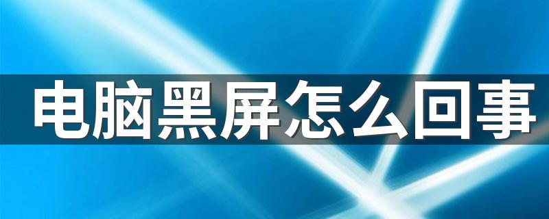 为什么会黑屏电脑_电脑黑屏怎么回事