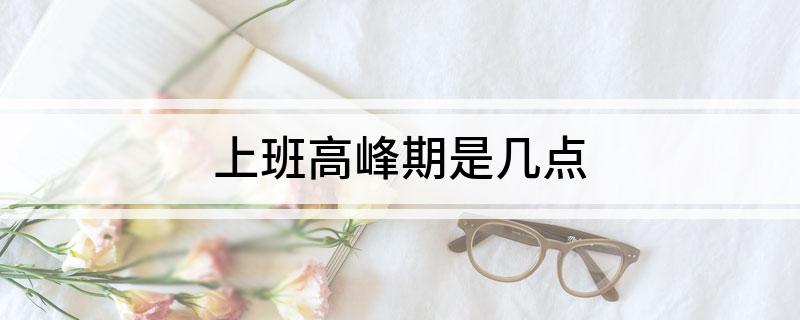 上班高峰期是几点