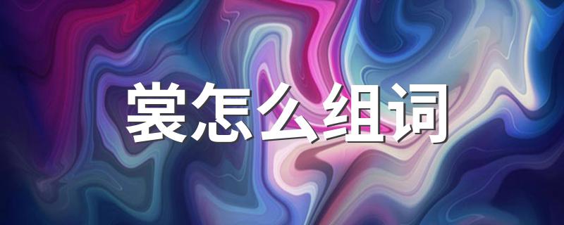 衣裳的裳怎么组词？_裳怎么组词