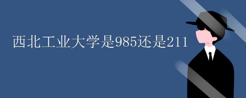 西北工业大学是985还是211