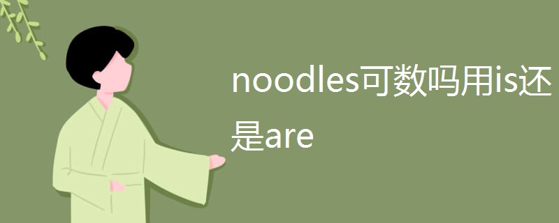 noodles可数吗用is还是are