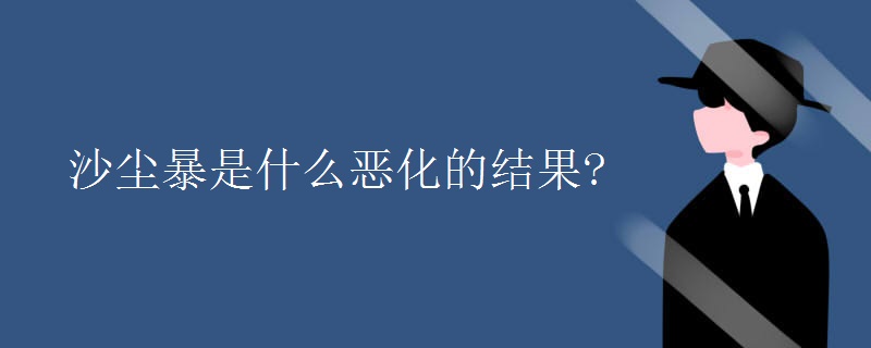 沙尘暴是什么恶化的结果?