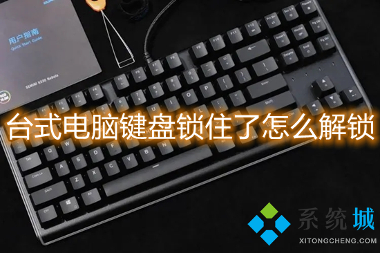 台式电脑键盘锁住了怎么解锁(键盘被锁住了打不了字怎么解决)