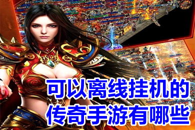 可以离线挂机的传奇手游有哪些(离线挂机自动打怪的传奇手游推荐)