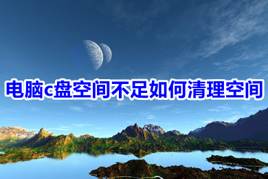 电脑c盘空间不足怎么清理空间(电脑c盘空间不足的清理方法介绍)