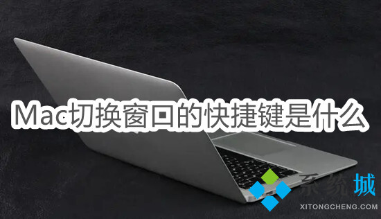 mac切换窗口的快捷键是什么(苹果电脑快速切换窗