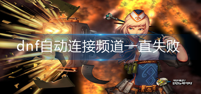 dnf自动连接频道一直失败怎么办(自动连接频道一直失败解决办法)
