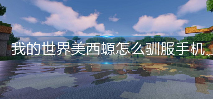 我的世界美西螈怎么驯服手机(手机版美西螈驯服攻略)