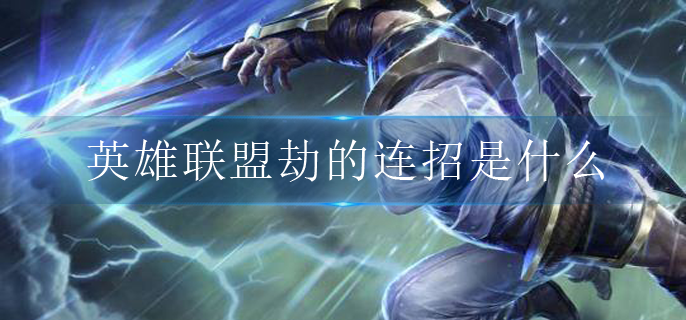 英雄联盟劫的连招是什么(劫的连招技巧分享)