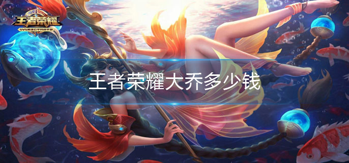王者荣耀大乔多少钱(大乔价格介绍)