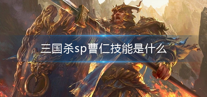 三国杀sp曹仁技能是什么(sp曹仁技能介绍)