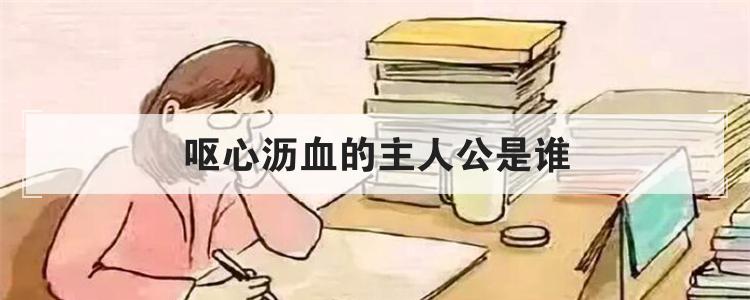 呕心沥血的主人公是谁