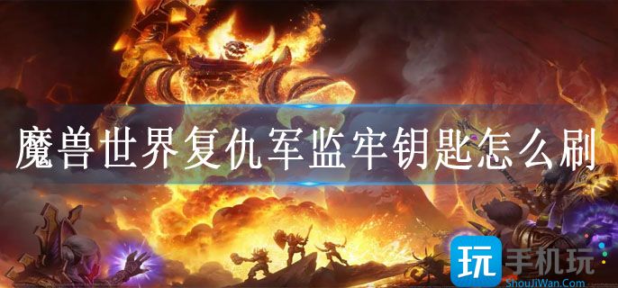 魔兽世界复仇军监牢钥匙怎么刷(复仇军监牢钥匙获取位置攻略)