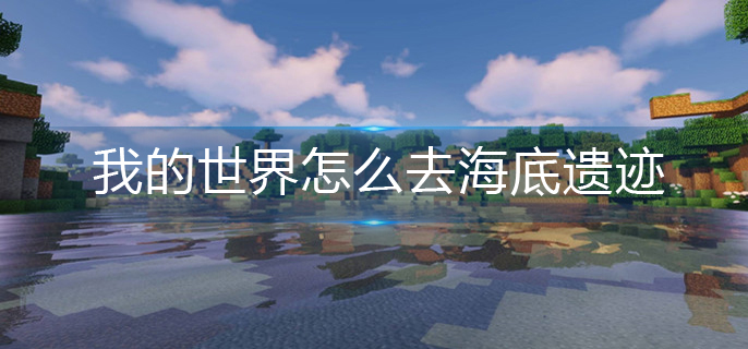 我的世界怎么去海底遗迹(海底遗迹位置分享)