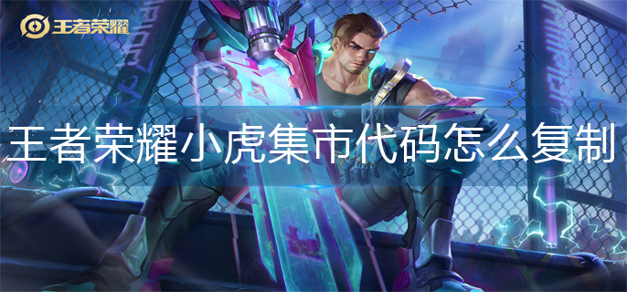 王者荣耀小虎集市代码怎么复制(小虎集市代码复制方法)