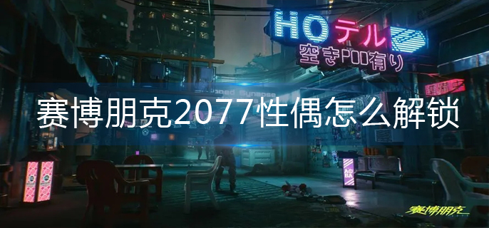 赛博朋克2077性偶怎么解锁(性偶解锁攻略)