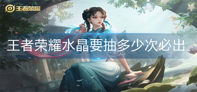 王者荣耀王者水晶要抽多少次必出(王者水晶必出次数)