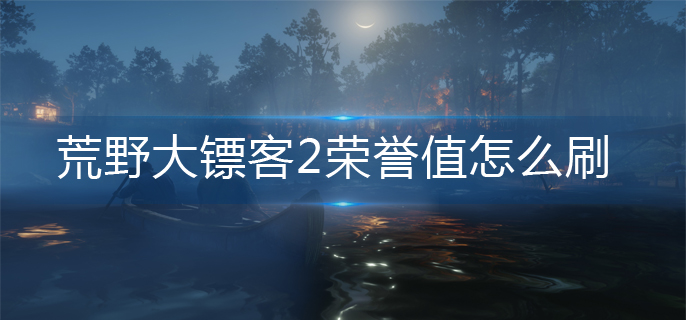 荒野大镖客2荣誉值怎么刷(荣誉值刷取方法)