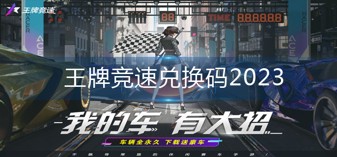 王牌竞速兑换码2023(兑换码大全)
