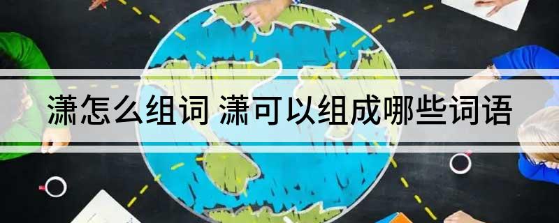 潇怎么组词(潇可以组成哪些词语)
