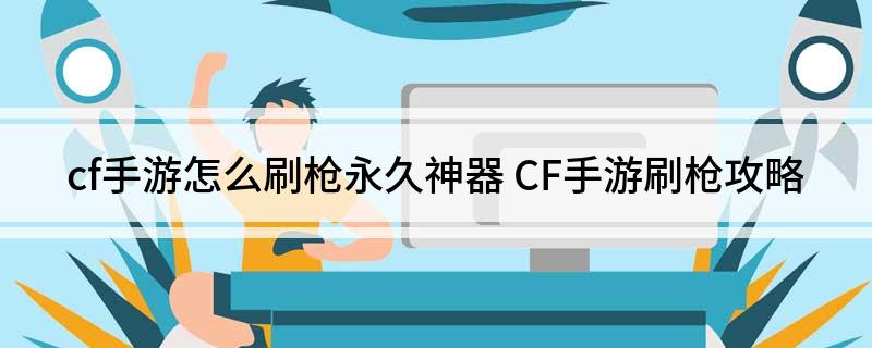 cf手游怎么刷枪永久神器(CF手游刷枪攻略)