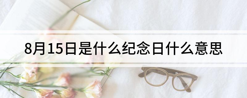 8月15日是什么纪念日什么意思