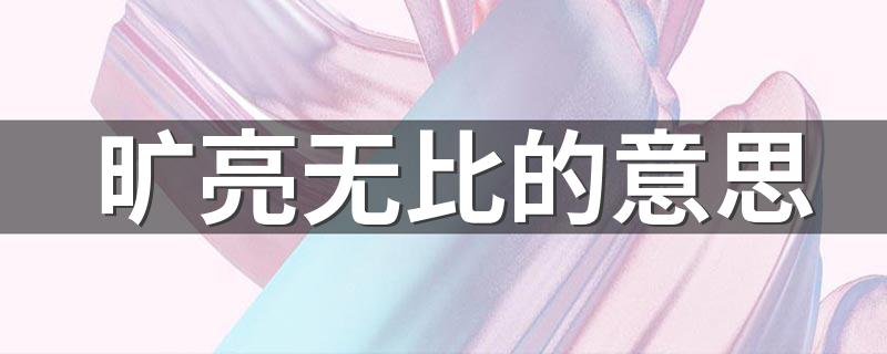旷亮无比的意思是什么_旷亮无比的意思