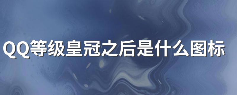 QQ等级皇冠后的图标是什么_QQ等级皇冠之后是什么图标
