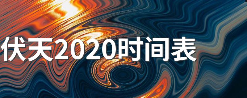 2020年的三伏天是什么时候_伏天2020时间表