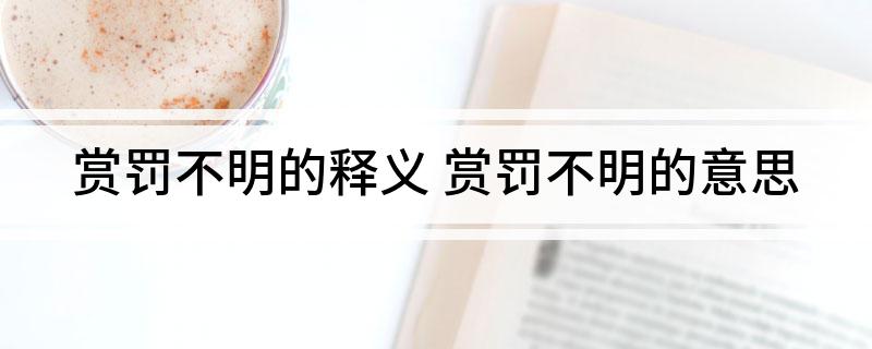 赏罚不明的释义(赏罚不明的意思)