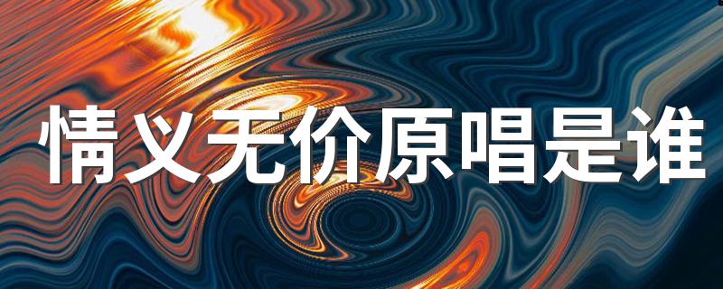 谁是情义无价的原唱_情义无价原唱是谁