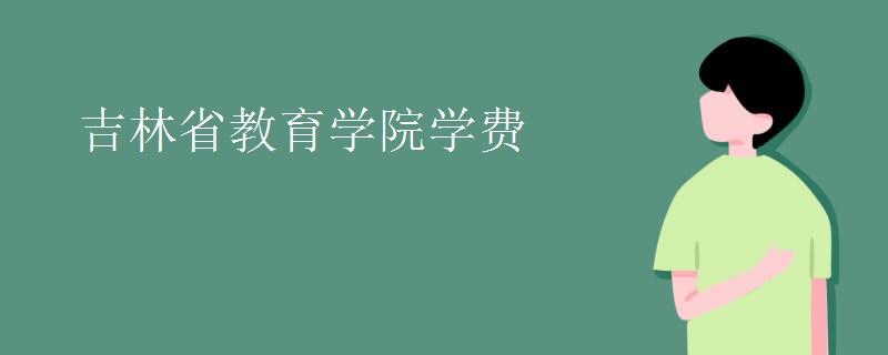 吉林省教育学院学费