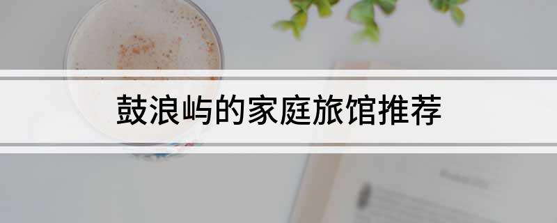 鼓浪屿的家庭旅馆推荐
