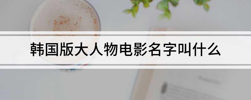 韩国版大人物电影名字叫什么