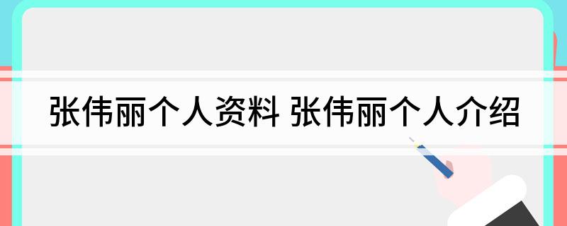张伟丽个人资料(张伟丽个人介绍)
