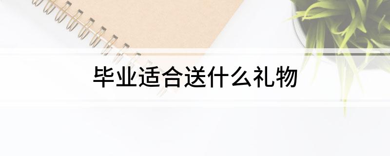 毕业适合送什么礼物