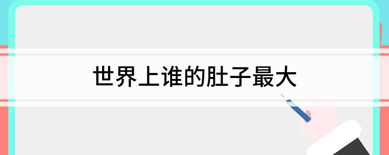 世界上谁的肚子最大