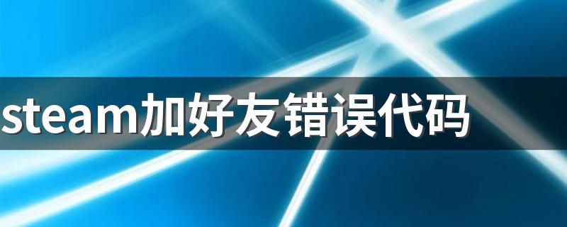 具体解决方法_steam加好友错误代码