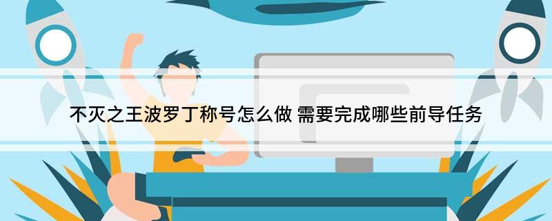不灭之王波罗丁称号怎么做(需要完成哪些前导任务)