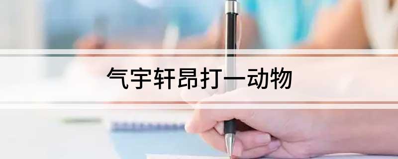 气宇轩昂打一动物