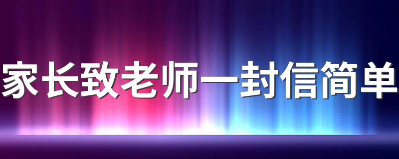 家长致老师一封信范文_家长致老师一封信简单